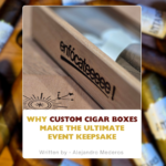 Why Custom Cigar Boxes Make the Ultimate Event Keepsake